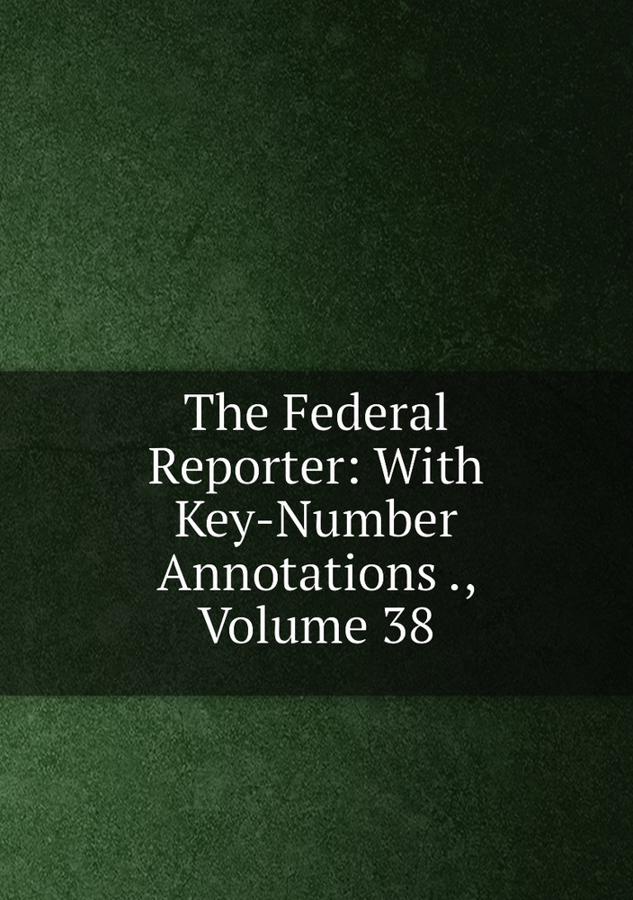 The Federal Reporter: With Key-Number Annotations ., Volume 38 #1