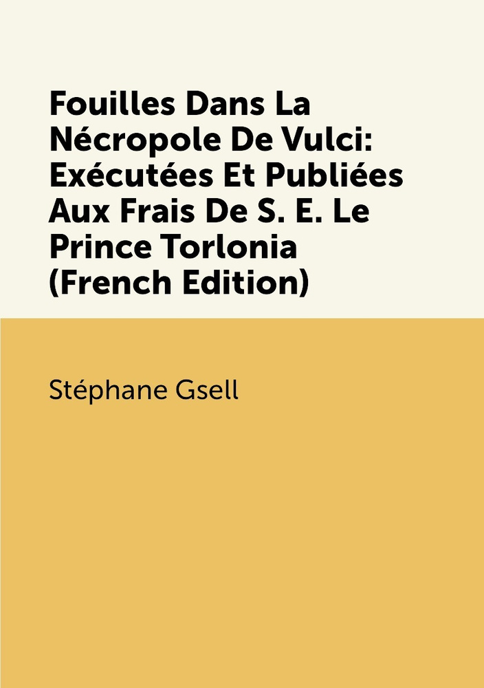 Fouilles Dans La Necropole De Vulci: Executees Et Publiees Aux Frais De ...