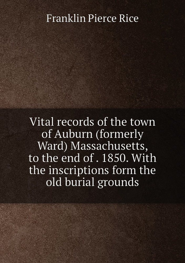Vital records of the town of Auburn (formerly Ward) Massachusetts, to
