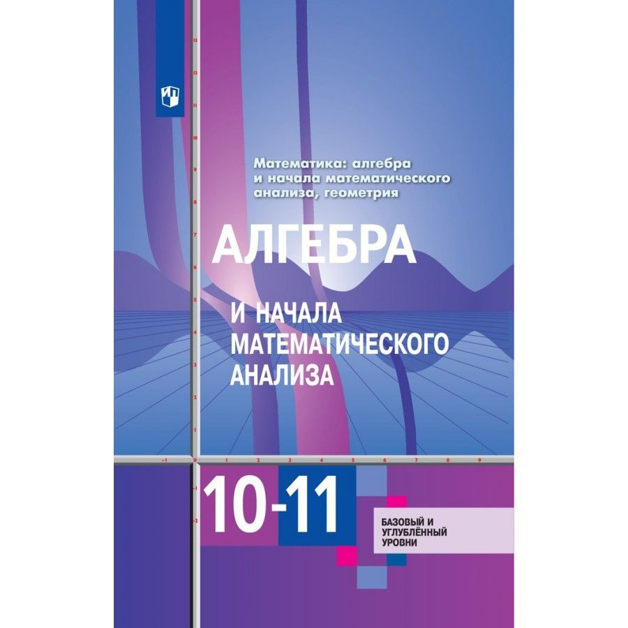 Шабунин 10 11 учебник. Учебник Алгебра и начала математического анализа. Алгебра и начала математического анализа 10-11 класс Алимов. Алгебра и начало анализа Алимов 10-11 класс учебник. Алгебра 10 класс Алимов углубленный уровень.