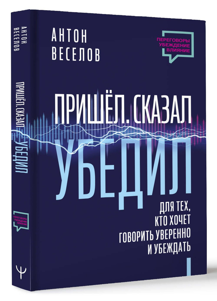 Пришел. Сказал. Убедил. Для тех, кто хочет говорить уверенно и убеждать | Веселов Антон  #1