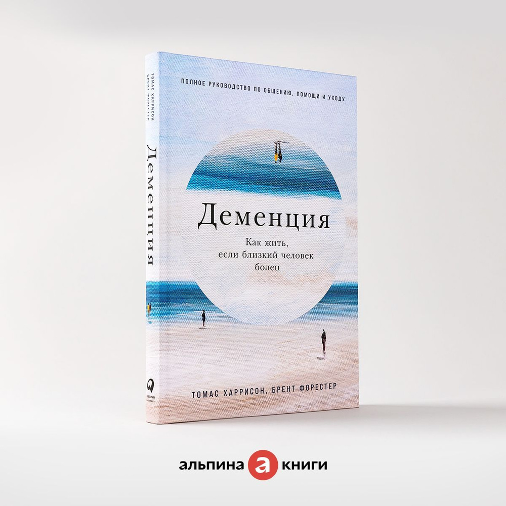 Деменция: Как жить, если близкий человек болен. Полное руководство по  общению, помощи и уходу / Книги по психологии и медицине / Брент Форестер,  Томас Харрисон | Форестер Брент, Харрисон Томас - купить