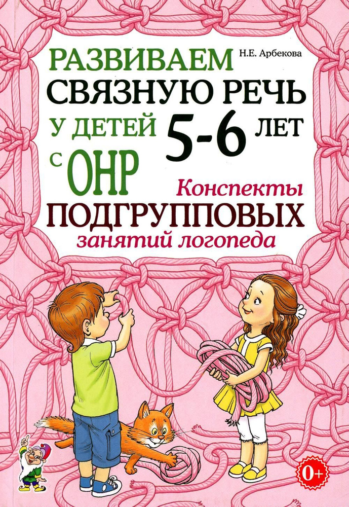 Развиваем связную речь у детей 5-6 лет с ОНР. Конспекты подгрупповых занятий логопеда | Арбекова Нелли #1