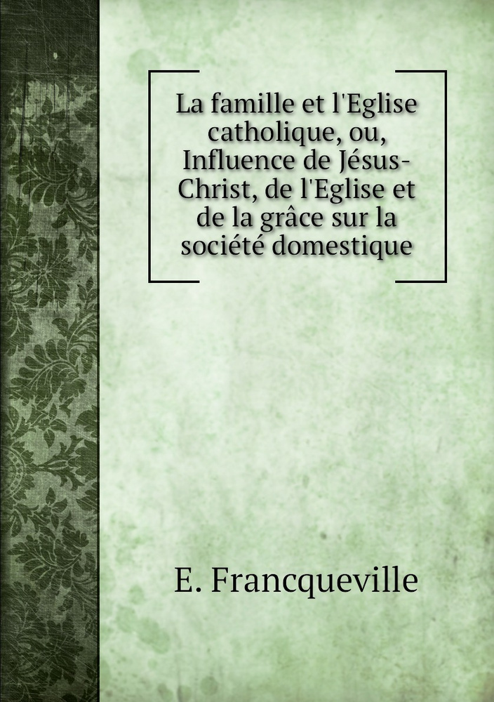 La Famille Et L Eglise Catholique Ou Influence De Jesus Christ De L La Famille Et L Eglise Catholique Ou Influence De Jesus Christ De L