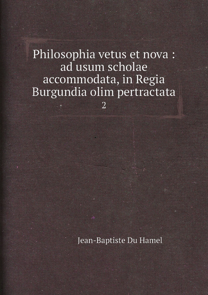 Philosophia vetus et nova : ad usum scholae accommodata, in Regia ...