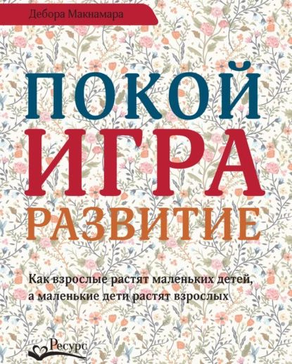 Покой, игра, развитие. Как взрослые растят маленьких детей, а маленькие дети растят взрослых | Макнамара #1