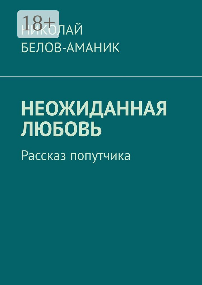 Неожиданная любовь. Рассказ попутчика | Белов-Аманик Николай #1