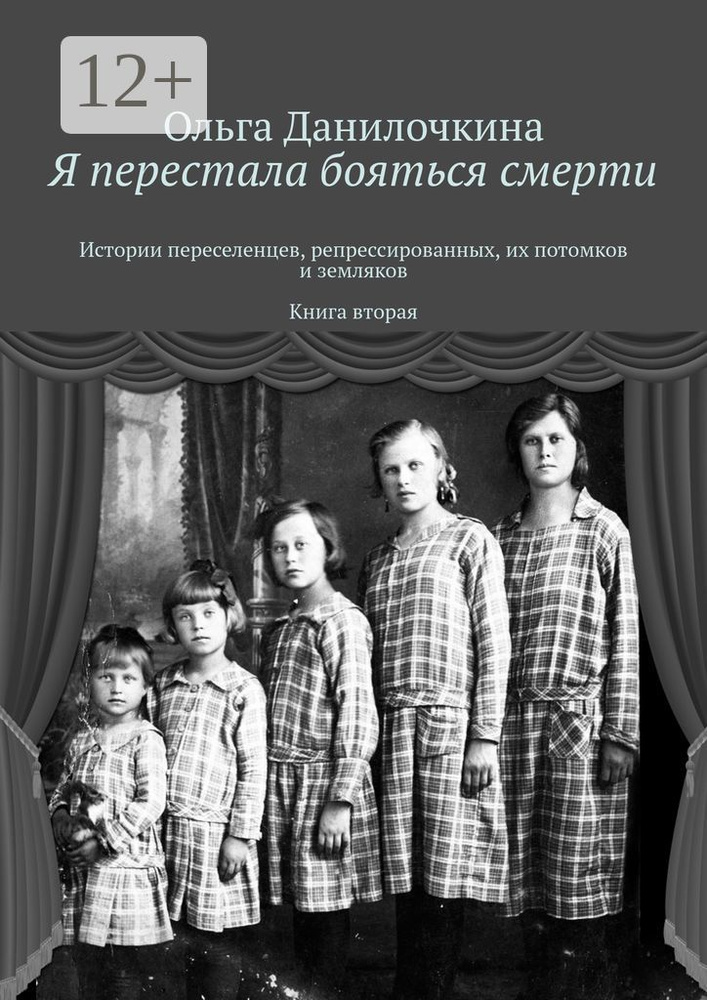 Я перестала бояться смерти. Истории переселенцев, репрессированных, их потомков и земляков. Книга вторая #1