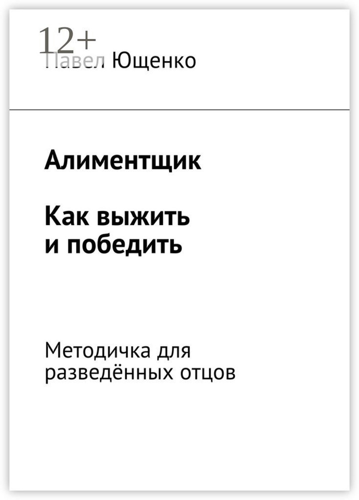 Алиментщик. Как выжить и победить. Методичка для разведённых отцов | Ющенко Павел #1