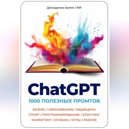 ChatGPT. 1000 Промтов. Бизнес, Образование, Медицина, Спорт, Программирование, Блоггинг, Маркетинг, Музыка, #1