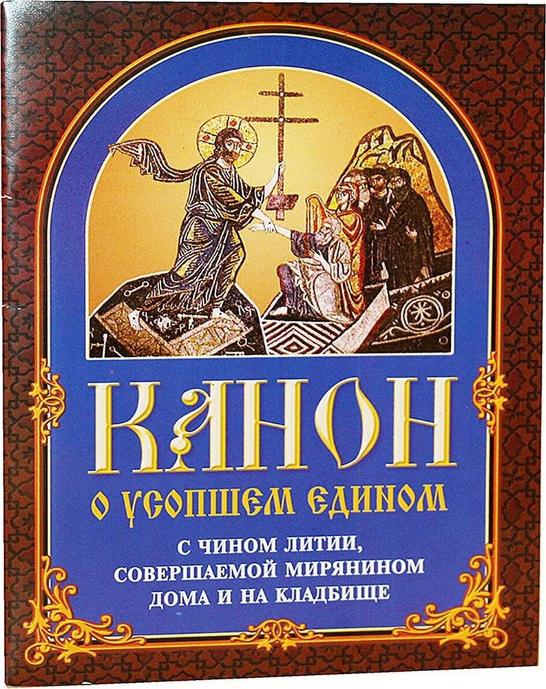 Канон о усопшем едином с чином литии, совершаемой мирянином дома и на  кладбище