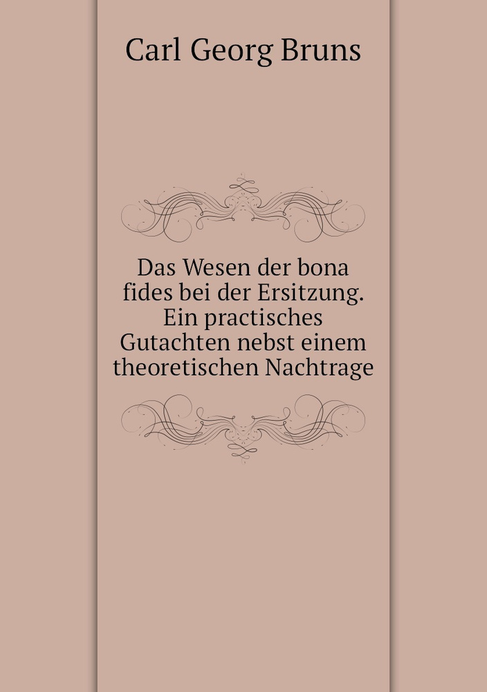 Das Wesen der bona fides bei der Ersitzung. Ein practisches Gutachten nebst einem theoretischen Nachtrage #1