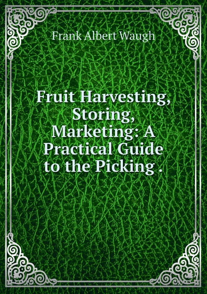 Fruit Harvesting, Storing, Marketing A Practical Guide to the Picking