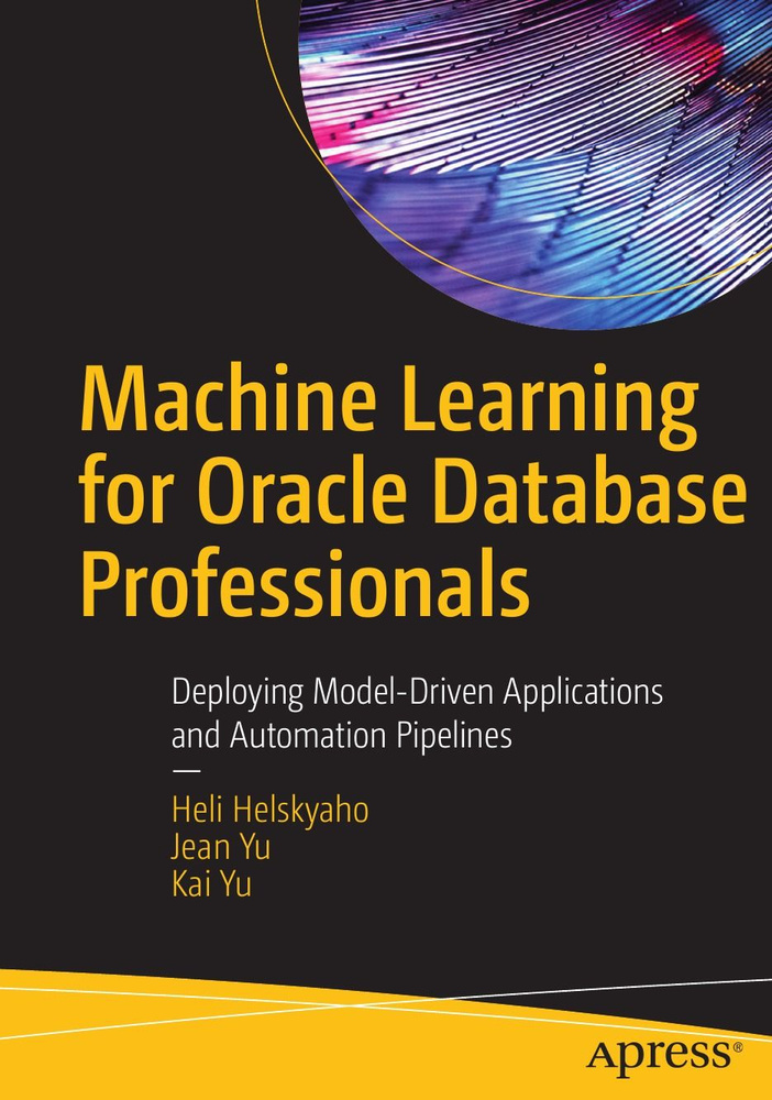 Machine Learning for Oracle Database Professionals. Deploying Model-Driven Applications and Automation #1