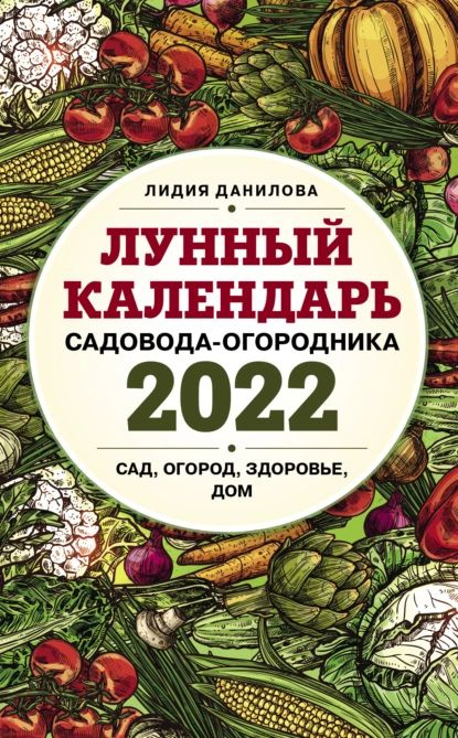 Лунный календарь садовода-огородника 2022. Сад, огород, здоровье, дом | Данилова Лидия Владимировна | #1