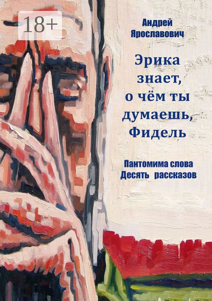 Эрика знает, о чем ты думаешь, Фидель. Пантомима слова. Десять рассказов | Ярославович Андрей #1