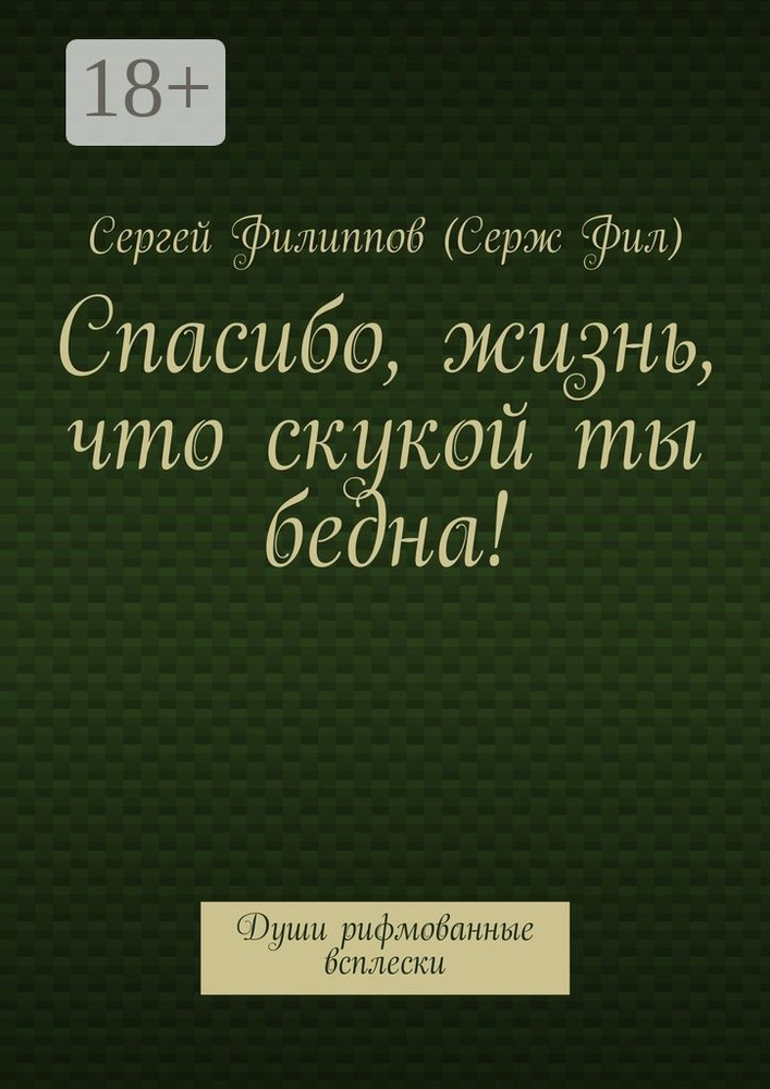 Спасибо, жизнь, что скукой ты бедна. Души рифмованные всплески | Филиппов (Серж Фил) Сергей #1
