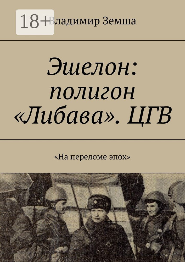 Эшелон: полигон Либава. ЦГВ. На переломе эпоx | Земша Владимир #1