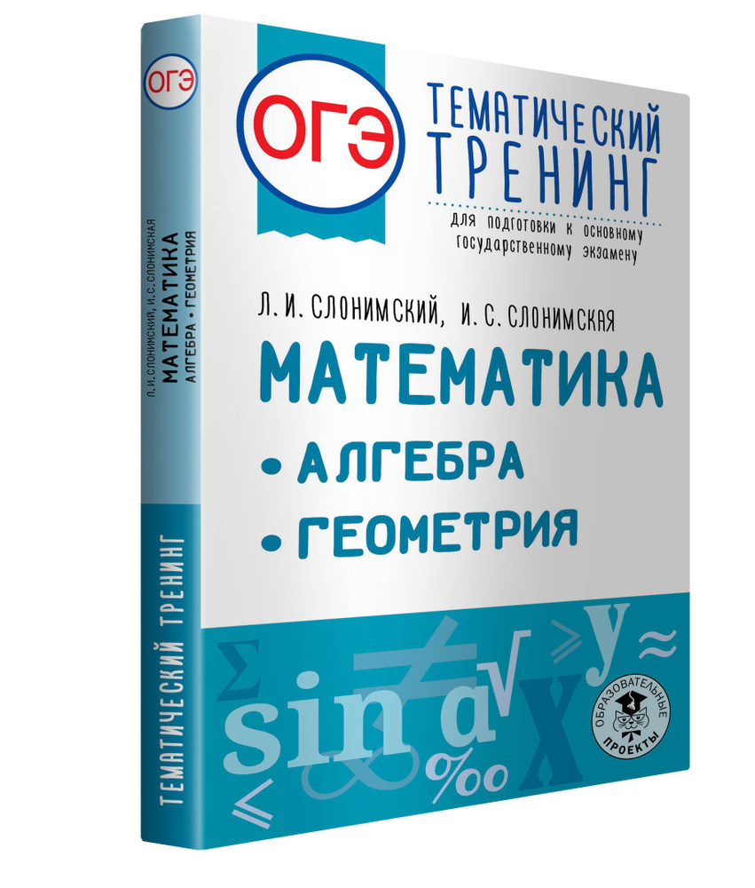 ОГЭ. Математика. Алгебра. Геометрия.Тематический тренинг для подготовки к  основному государственному экзамену | Слонимский Лев Иосифович, Слонимская  Ирина Семёновна - купить с доставкой по выгодным ценам в интернет-магазине  OZON (715772144)