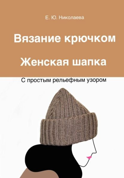 Вязание крючком. Женская шапка с простым рельефным узором | Николаева Екатерина Юрьевна | Электронная #1