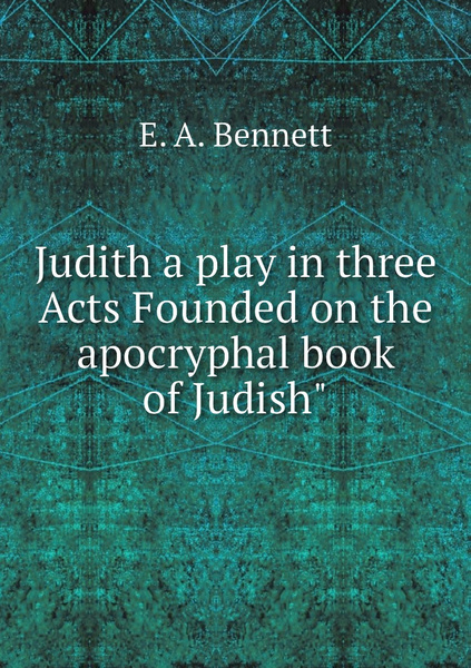 Judith a play in three Acts Founded on the apocryphal book of Judish ...
