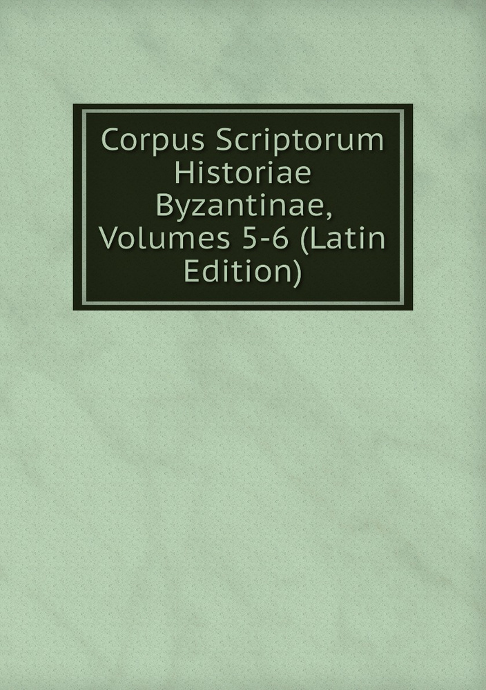 Corpus Scriptorum Historiae Byzantinae, Volumes 5-6 (Latin Edition ...