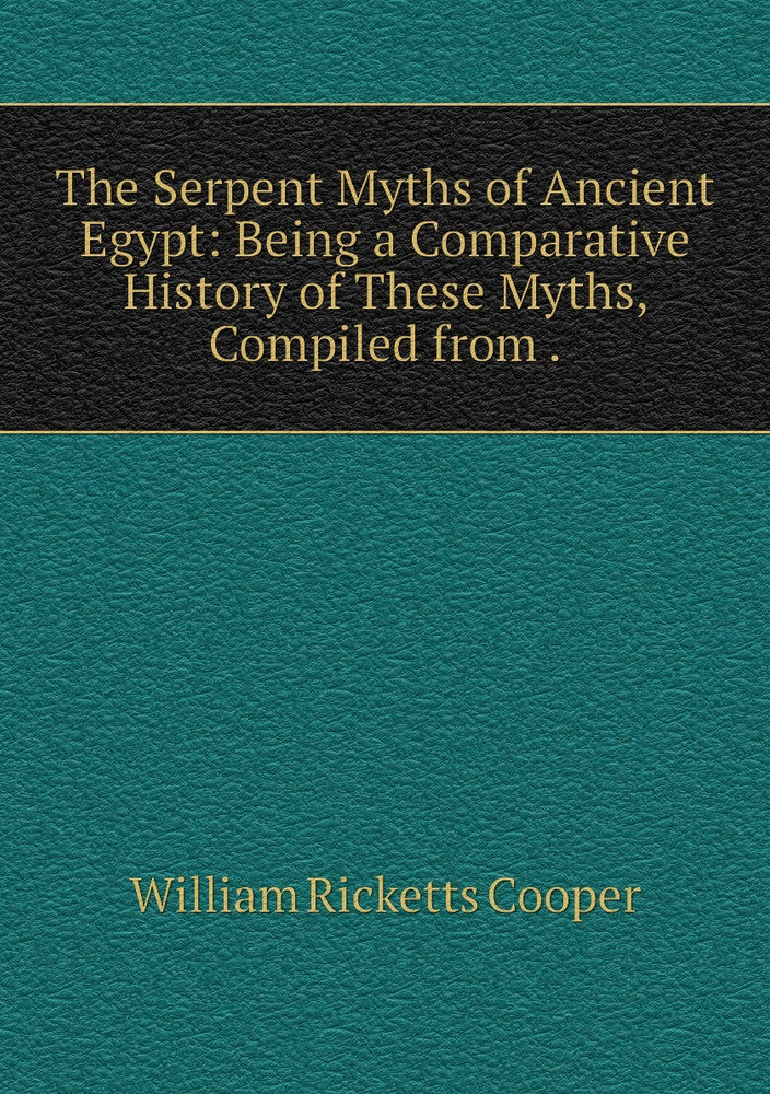 The Serpent Myths Of Ancient Egypt Being A Comparative History Of These Myths Compiled From
