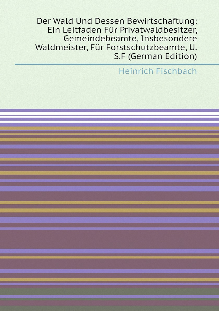 Der Wald Und Dessen Bewirtschaftung: Ein Leitfaden Fur Privatwaldbesitzer, Gemeindebeamte, Insbesondere #1