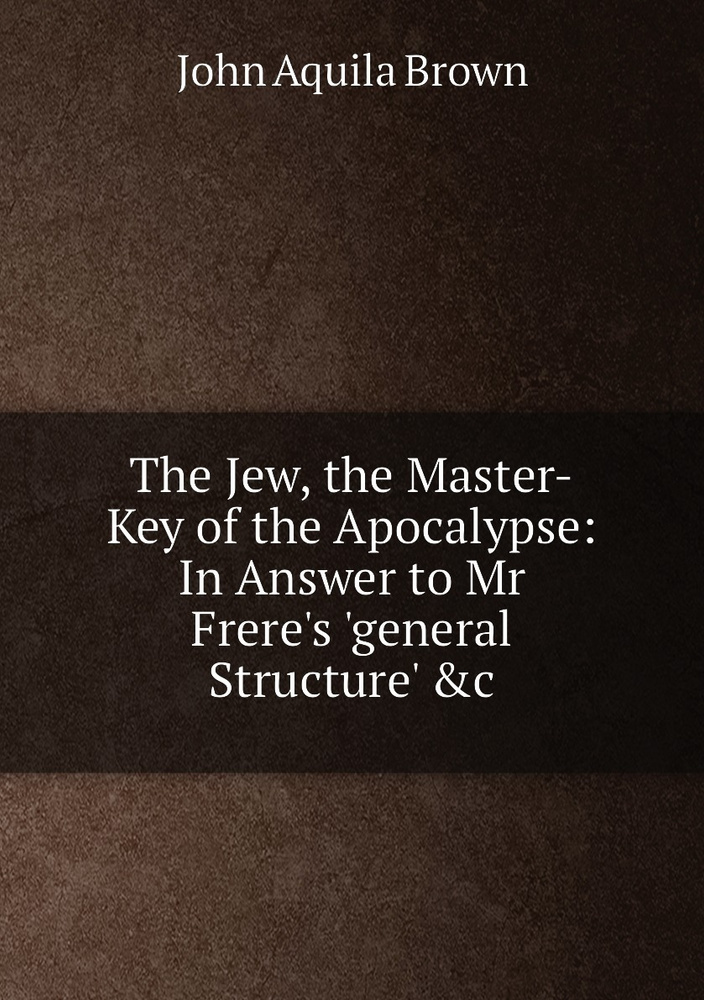 The Jew, the Master-Key of the Apocalypse: In Answer to Mr Frere's 'general Structure' &c #1