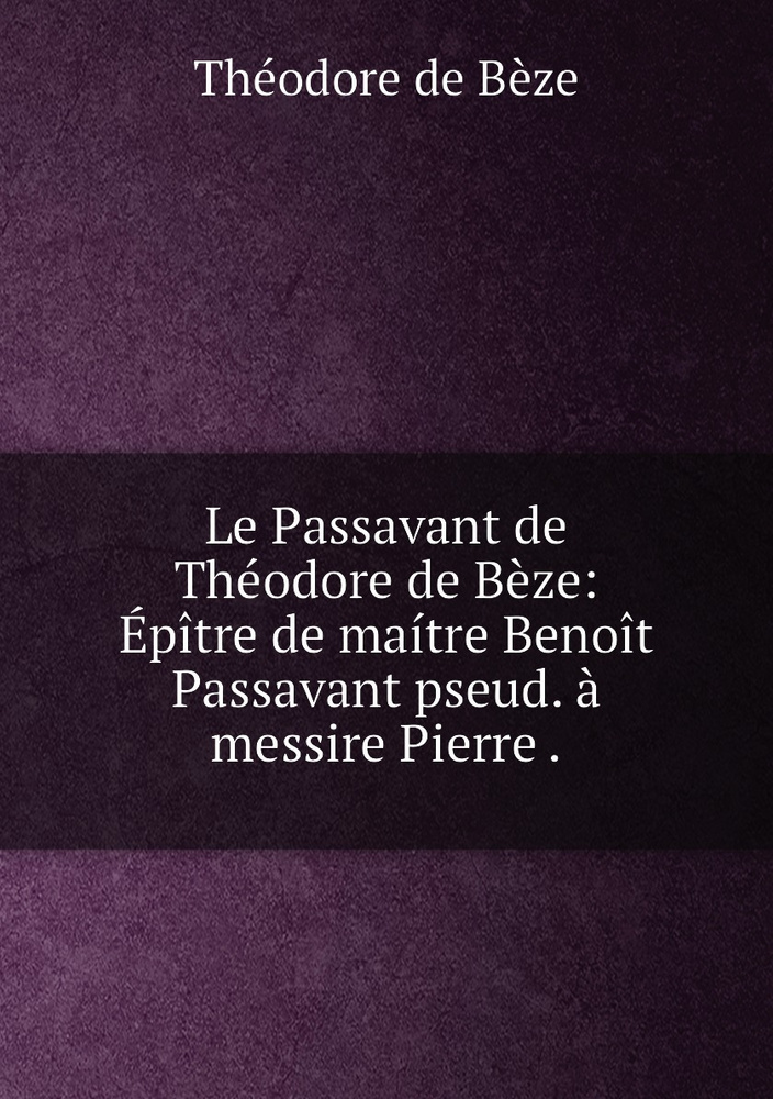 Le Passavant de Theodore de Beze: Epitre de maitre Benoit Passavant pseud. a messire Pierre . #1