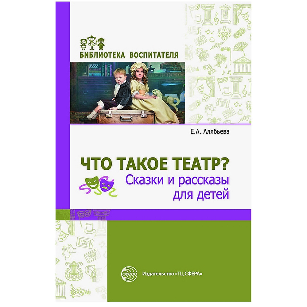 Методическое пособие. Что такое театр? Сказки и рассказы для детей |  Алябьева Елена Алексеевна - купить с доставкой по выгодным ценам в  интернет-магазине OZON (523319422)