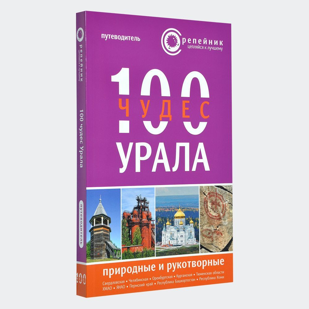 100 чудес Урала: природные и рукотворные. Путеводитель для самостоятельных  путешествий по Большому Уралу (Свердловская, Челябинская, Курганская, Оренбургская  области, Республика Башкортостан, Тюменская область, ХМАО, ЯНАО, Республика  Коми, Пермский ...