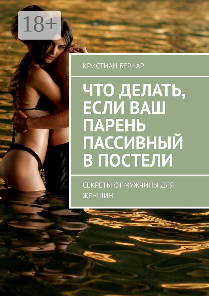 Что делать, если ваш парень пассивный в постели. Секреты от мужчины для женщин | Бернар Кристиан #1