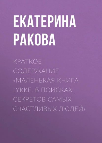 Краткое содержание Маленькая книга Lykke. В поисках секретов самых счастливых людей | Екатерина Ракова #1