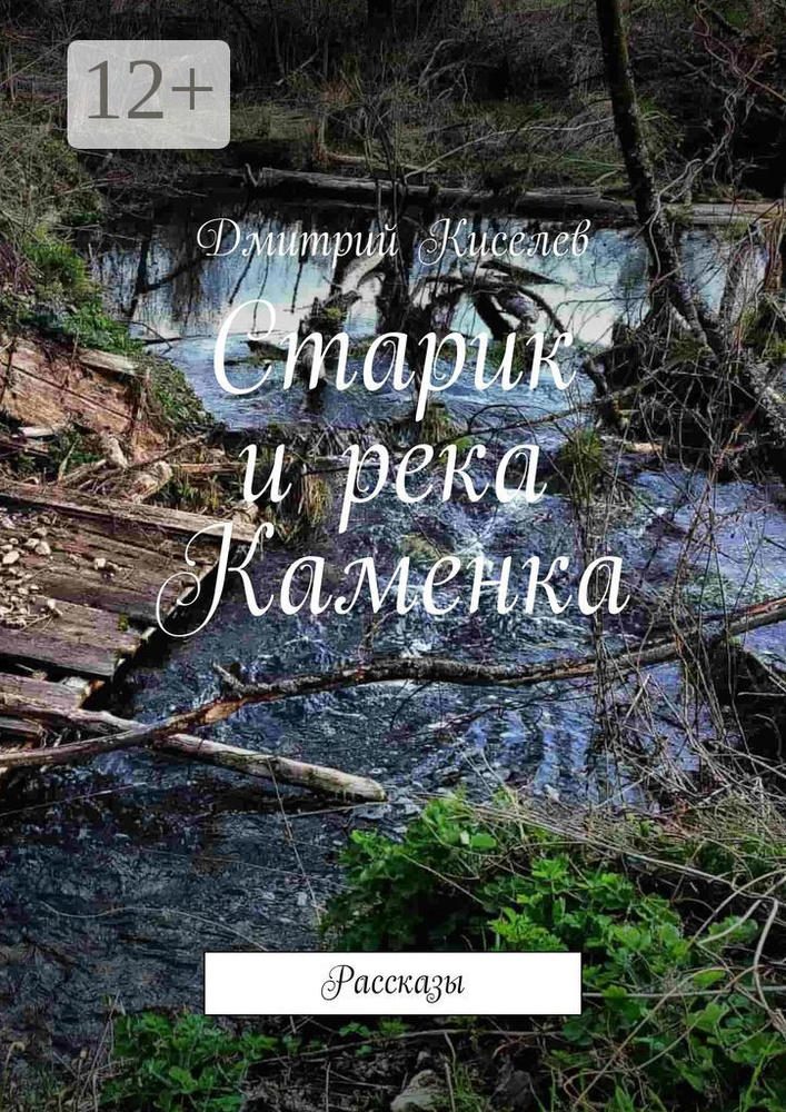 Старик и река Каменка. Рассказы | Дмитрий Киселев #1