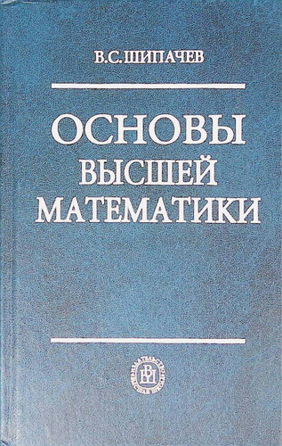 Основы высшей. Основы высшей математики. Шипачев Высшая математика. Шипачев Виктор Семенович. Основы высшей математики учебник.