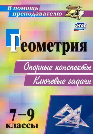 Геометрия. 7-9 классы. Опорные конспекты. Ключевые задачи. ФГОС ...