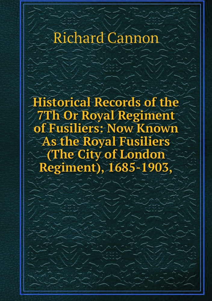 Historical Records of the 7Th Or Royal Regiment of Fusiliers Now Known