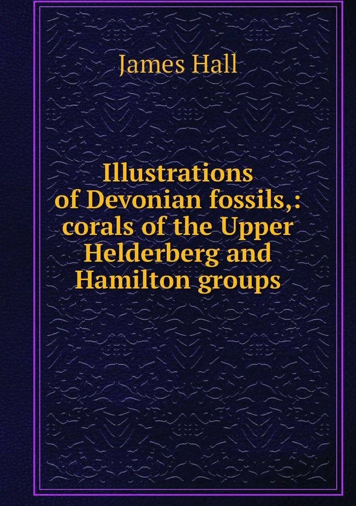 Illustrations Of Devonian Fossils,: Corals Of The Upper Helderberg And ...