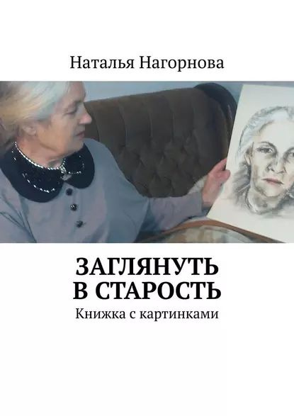 Заглянуть в старость. Книжка с картинками | Нагорнова Наталья ...