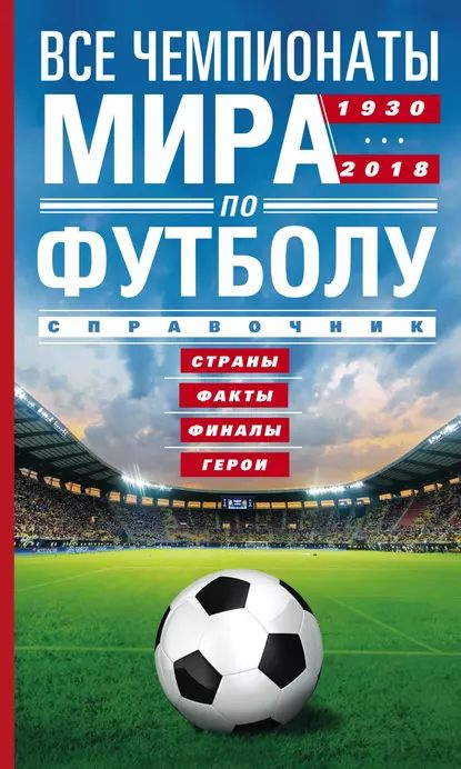 Все чемпионаты мира по футболу. 1930 2018. Страны, факты, финалы, герои. Справочник | Шавин А. Р. | Электронная #1