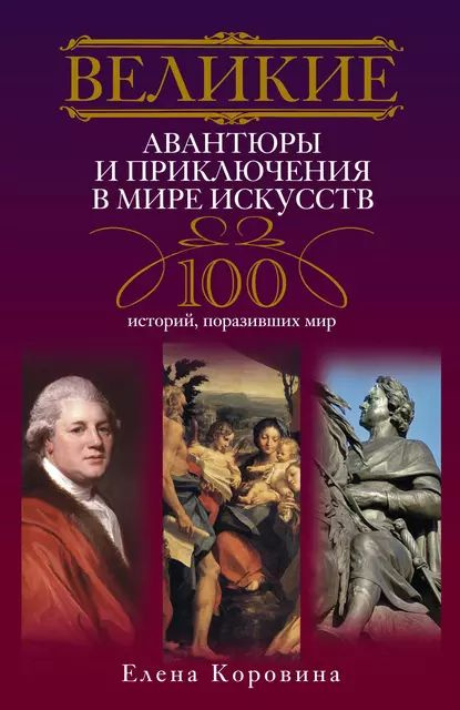 Великие авантюры и приключения в мире искусств. 100 историй, поразивших мир | Коровина Елена Анатольевна #1