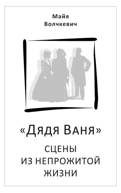 Дядя Ваня . Сцены из непрожитой жизни | Волчкевич Майя Анатольевна | Электронная книга  #1