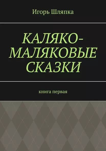 Каляко-Маляковые сказки. Книга первая | Шляпка Игорь | Электронная книга  #1