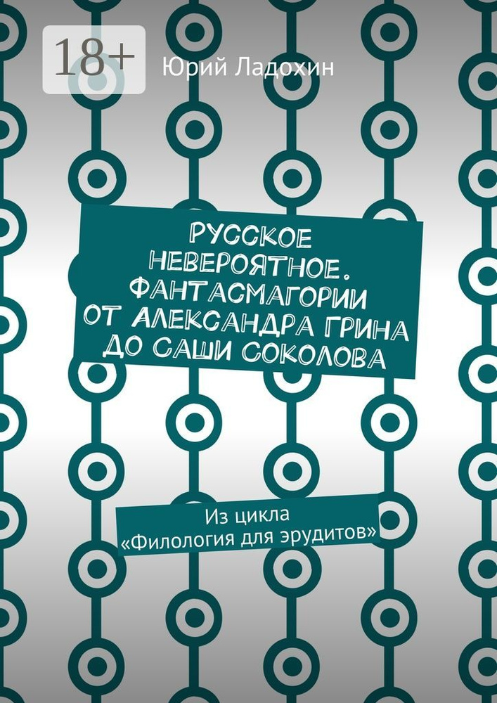 Русское невероятное. Фантасмагории от Александра Грина до Саши Соколова. Из цикла Филология для эрудитов #1