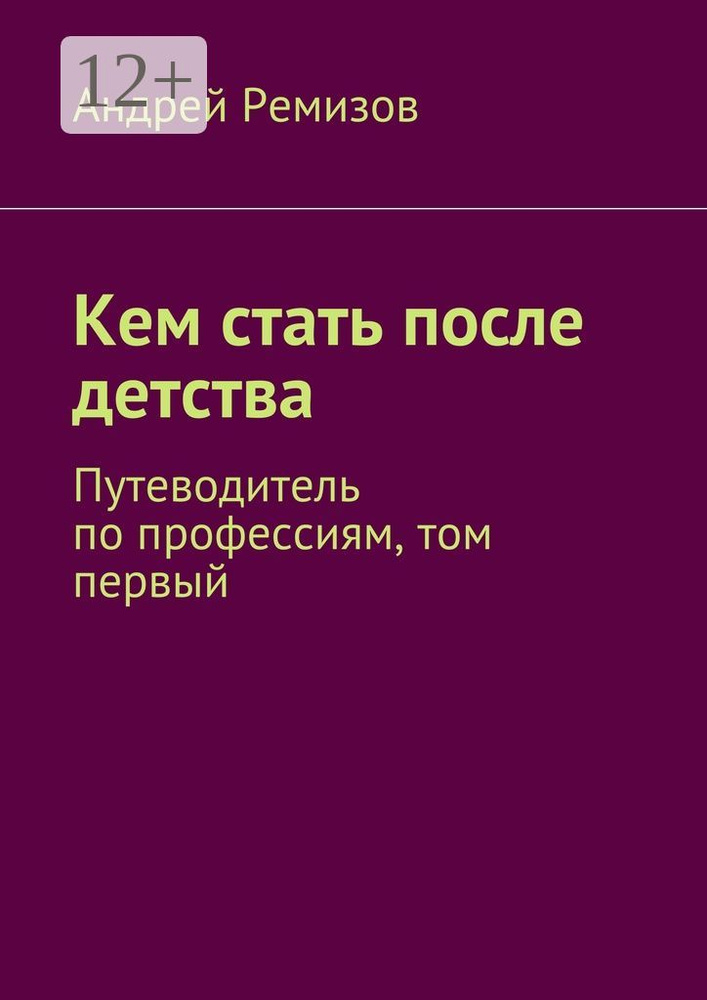 Кем стать после детства. Путеводитель по профессиям, том первый | Ремизов Андрей Александрович #1