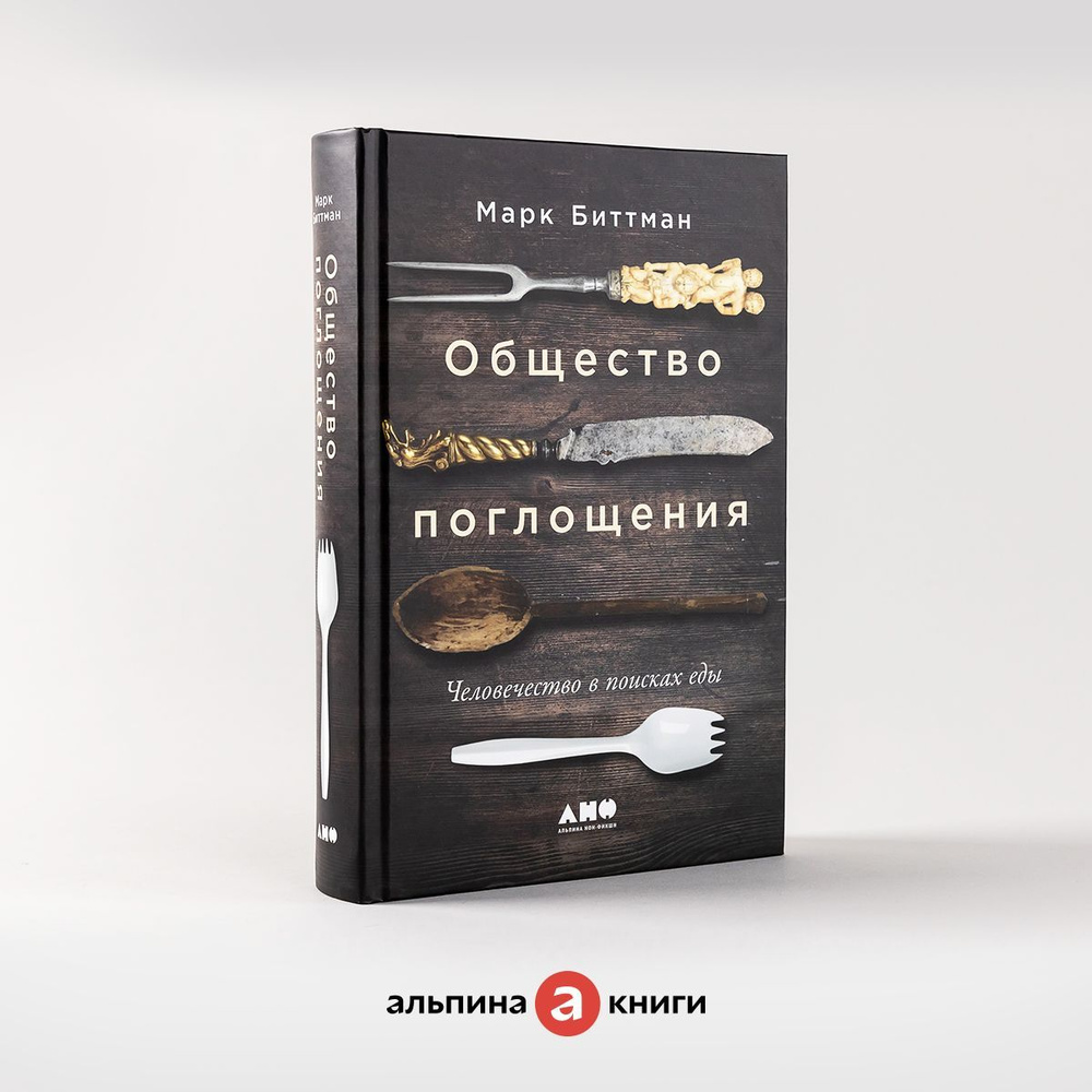 Общество поглощения: Человечество в поисках еды / Научно-популярная  литература / Марк Биттман | Биттман Марк - купить с доставкой по выгодным  ценам в интернет-магазине OZON (964571454)