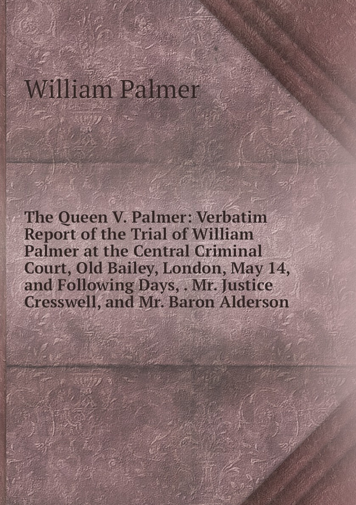 The Queen V. Palmer: Verbatim Report of the Trial of William Palmer at the Central Criminal Court, Old #1