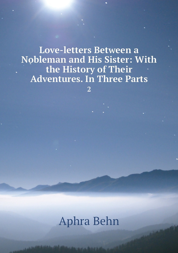 Love-letters Between a Nobleman and His Sister: With the History of ...