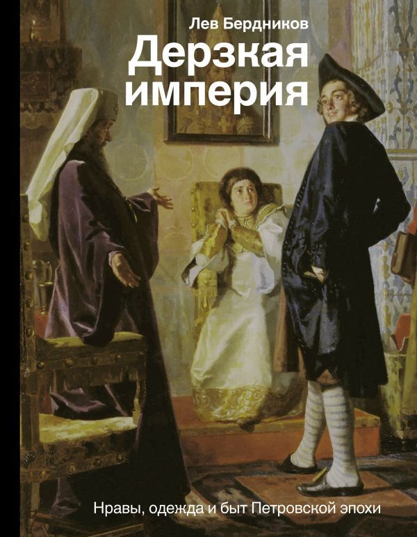 Дерзкая империя. Нравы, одежда и быт Петровской эпохи | Бердников Лев Иосифович  #1